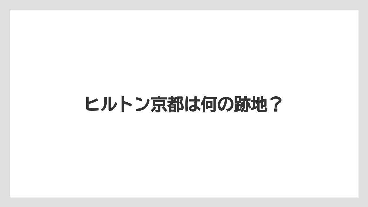 ヒルトン京都は何の跡地?