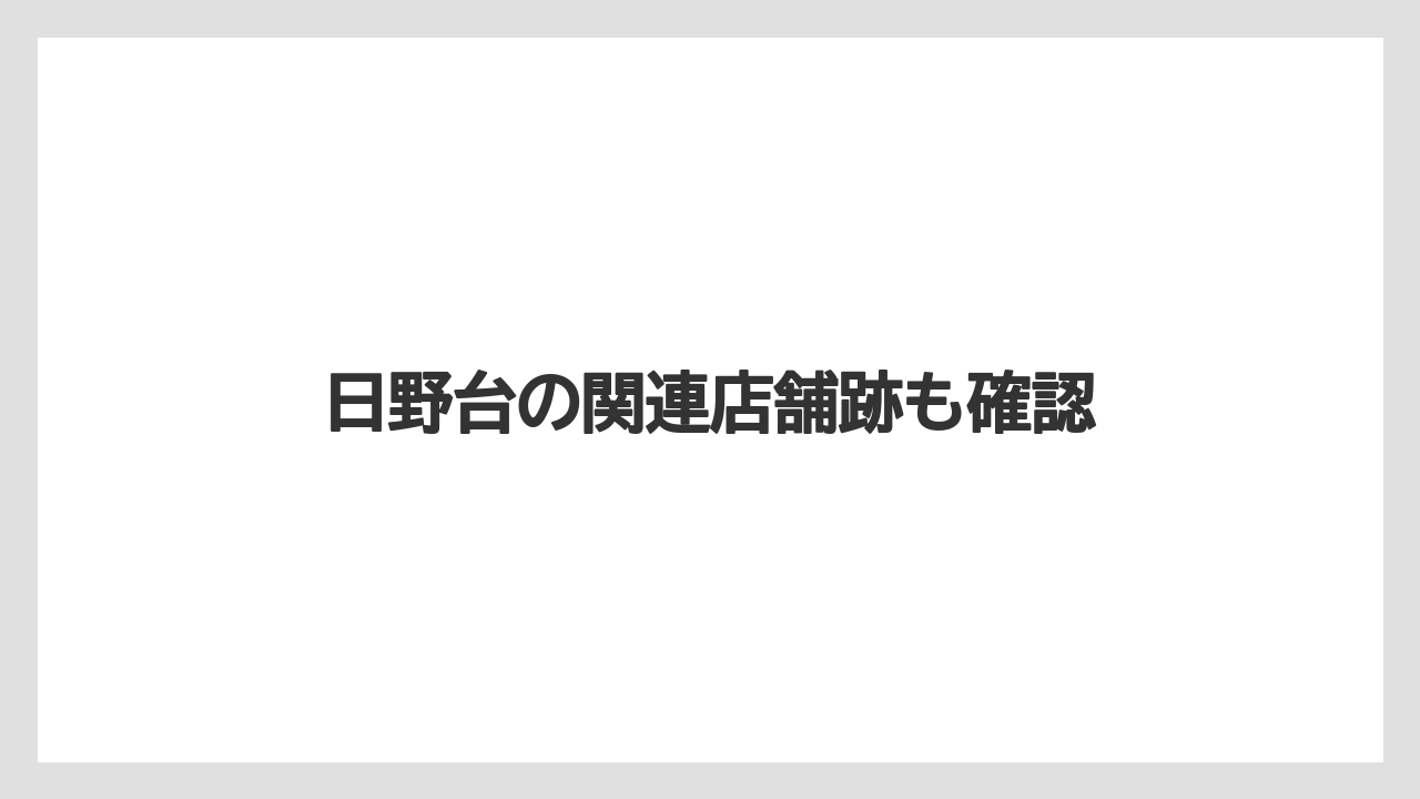 日野台の関連店舗跡も確認
