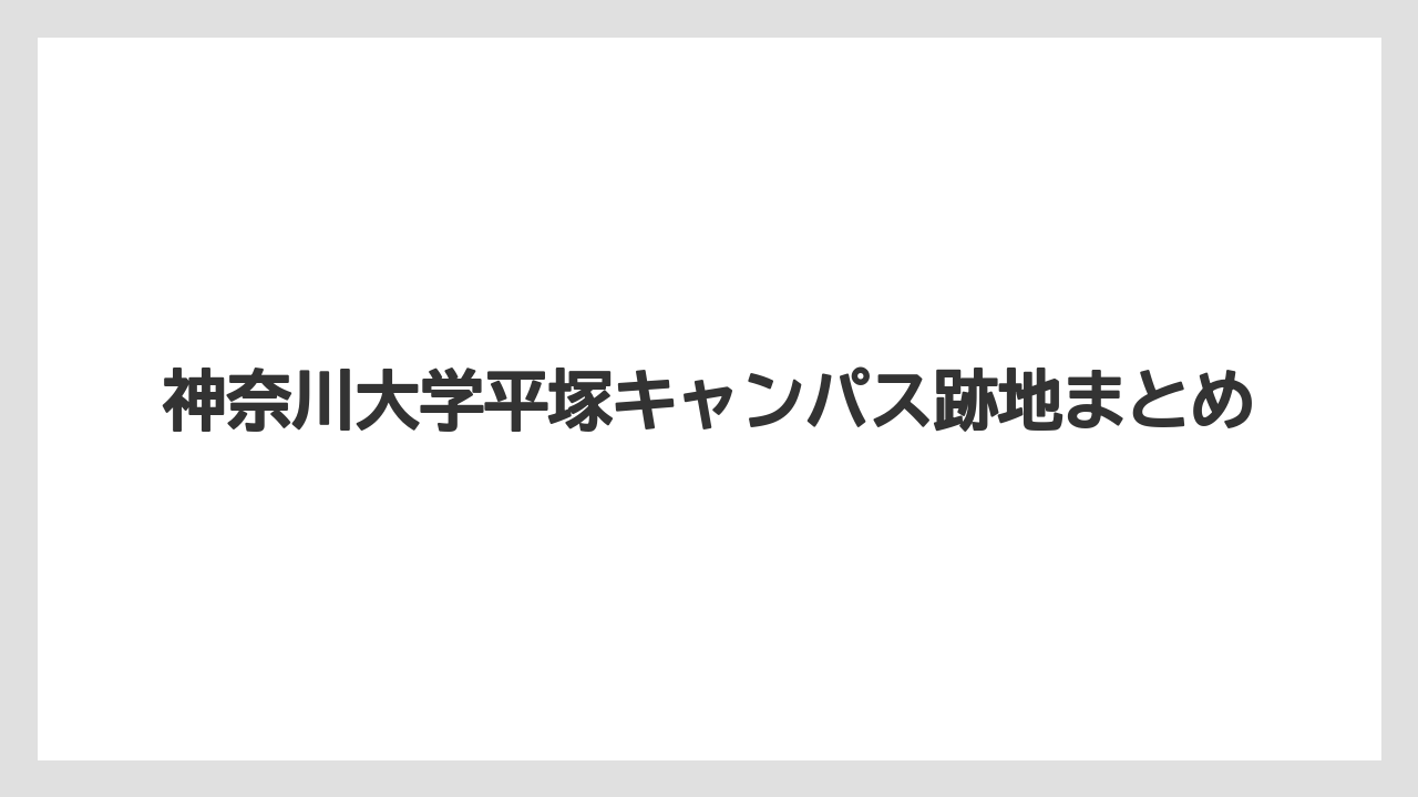 神奈川大学平塚キャンパス跡地まとめ