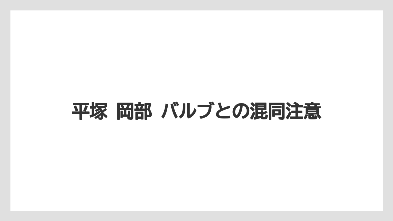 平塚 岡部 バルブとの混同注意