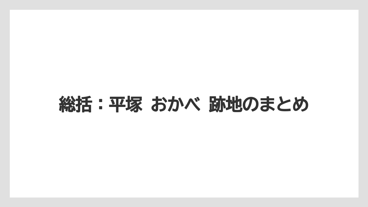 総括：平塚 おかべ 跡地のまとめ