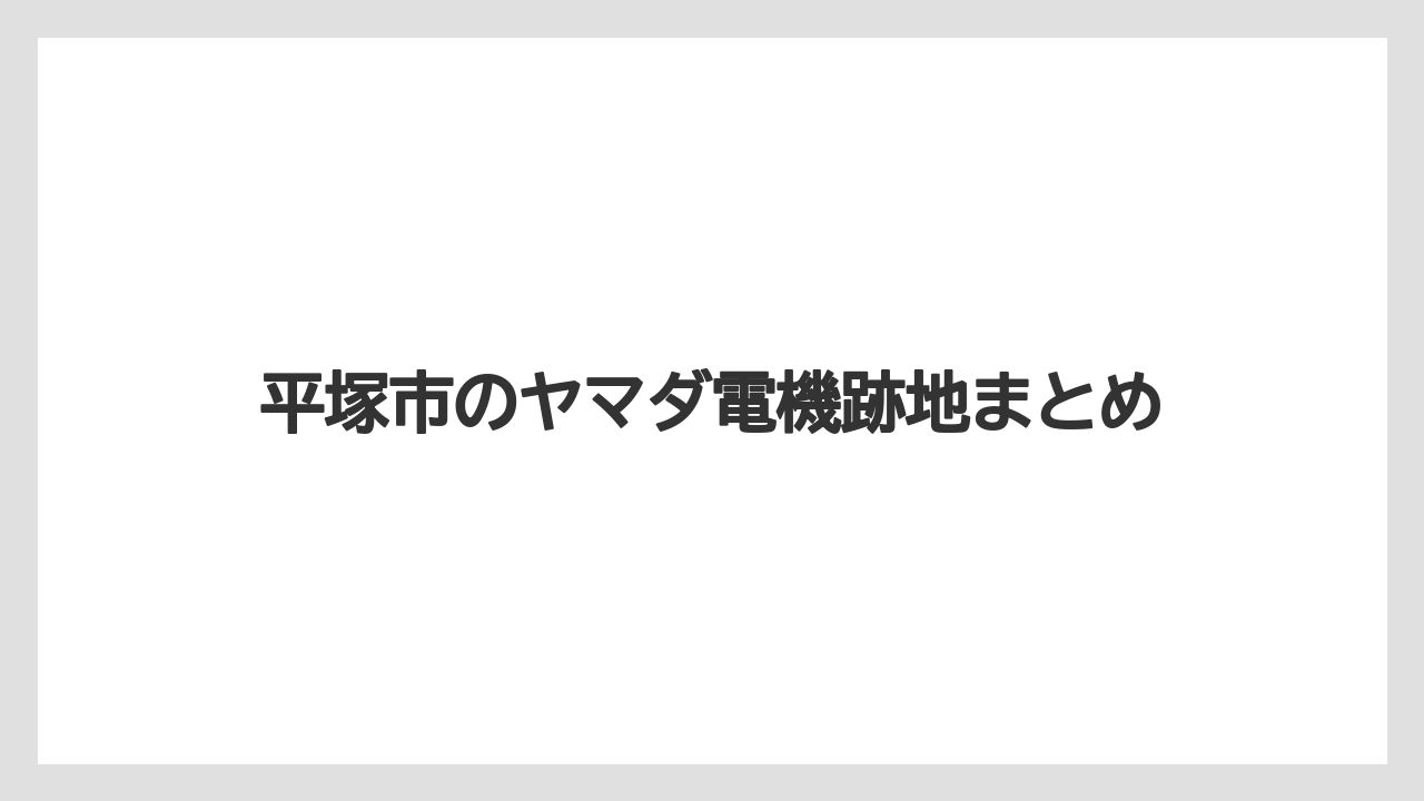平塚市のヤマダ電機跡地まとめ