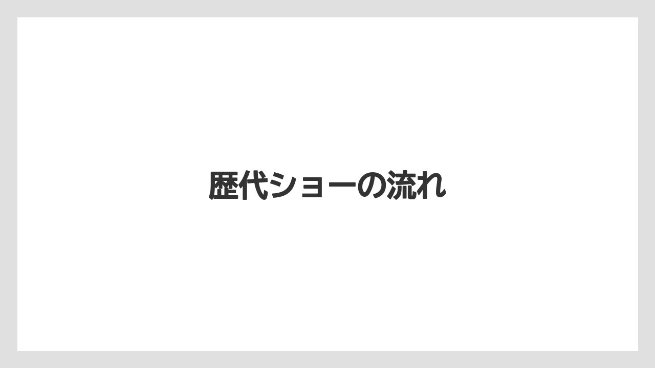 歴代ショーの流れ