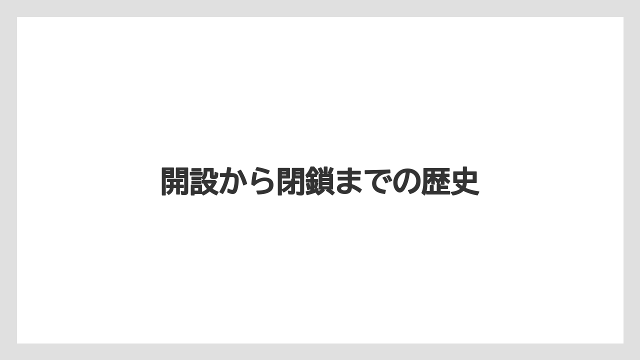 開設から閉鎖までの歴史