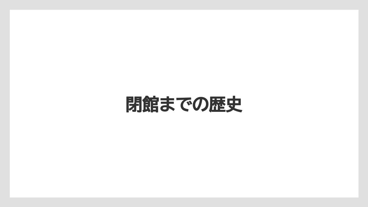 閉館までの歴史