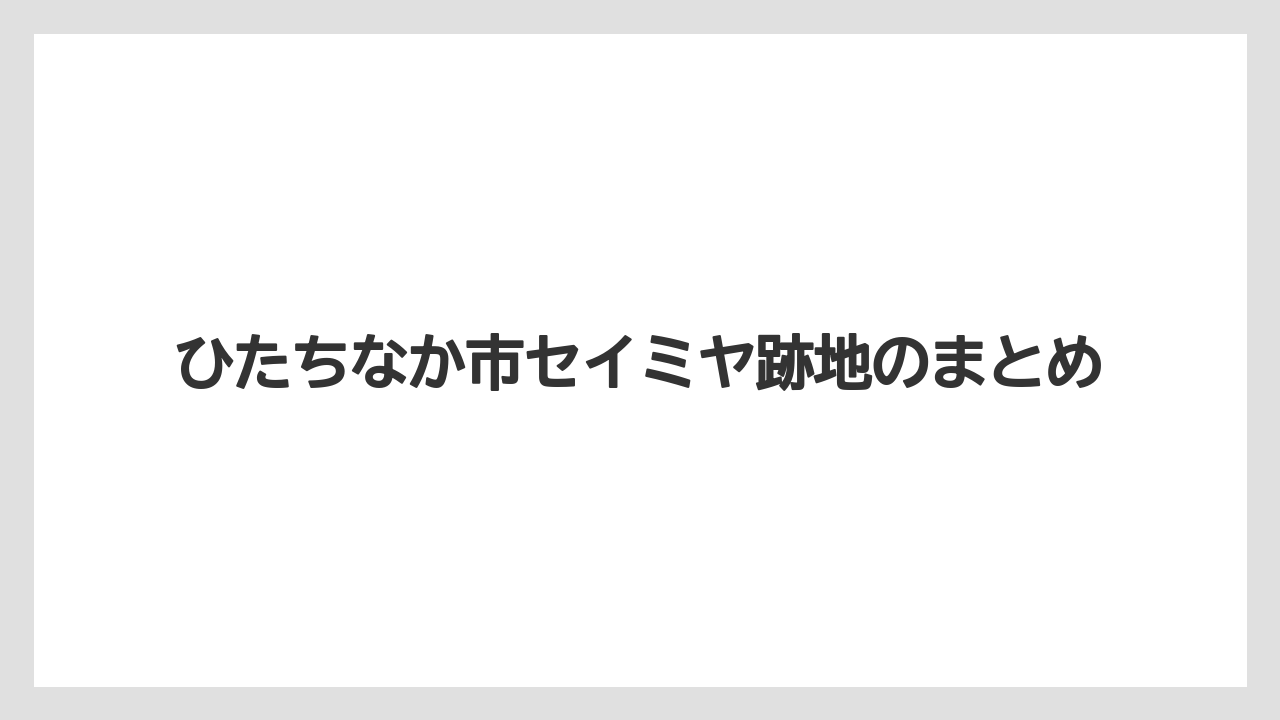 ひたちなか市セイミヤ跡地のまとめ