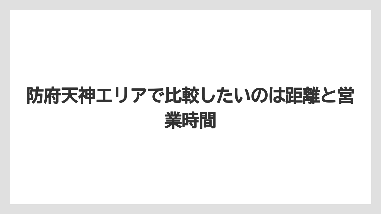 防府天神エリアで比較したいのは距離と営業時間