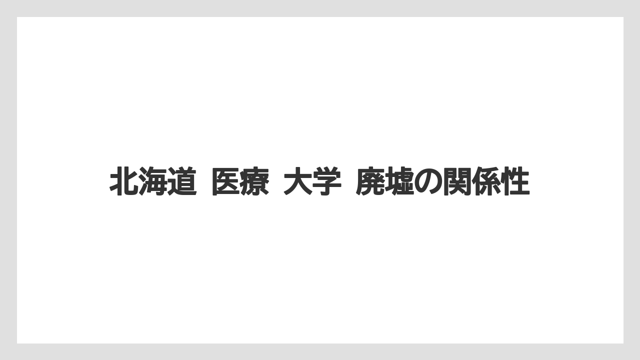 北海道 医療 大学 廃墟の関係性