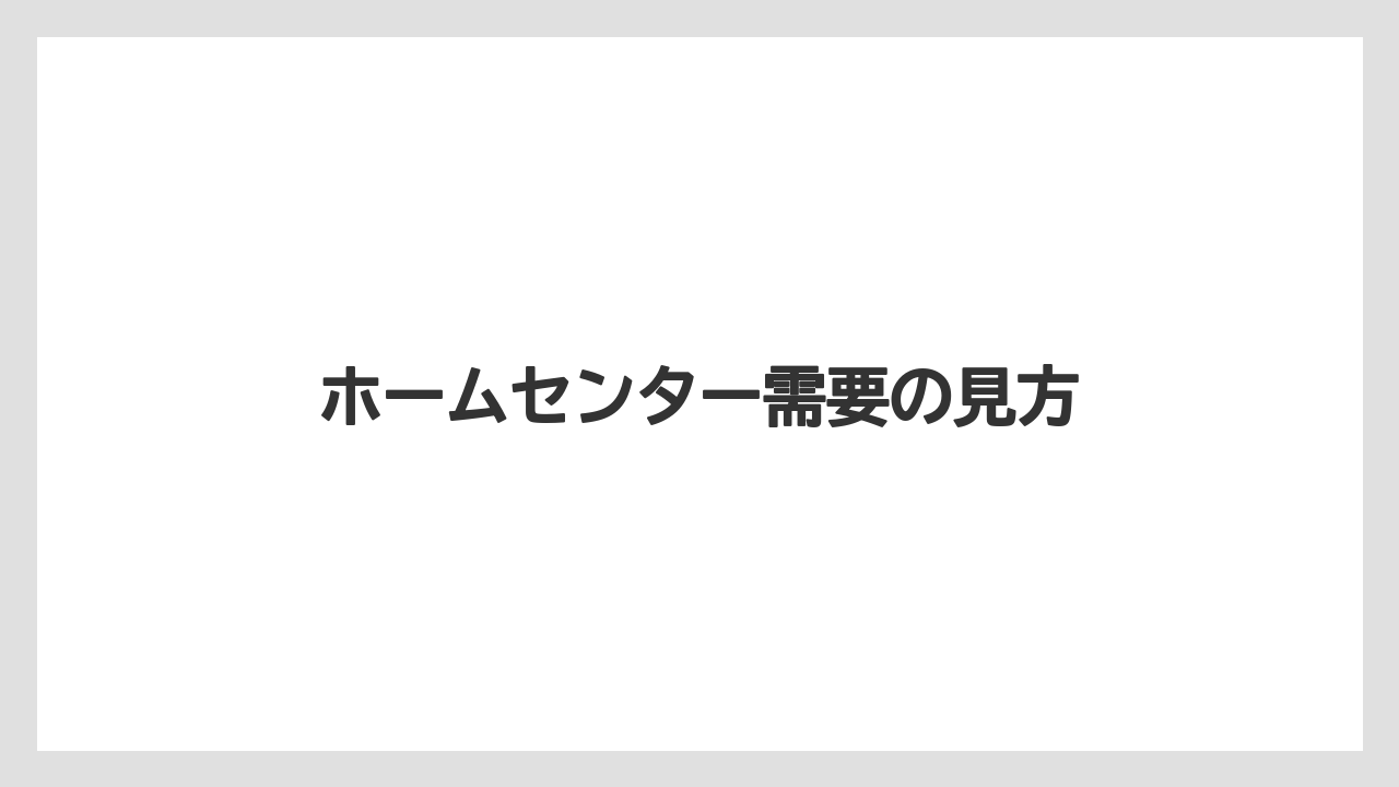 ホームセンター需要の見方