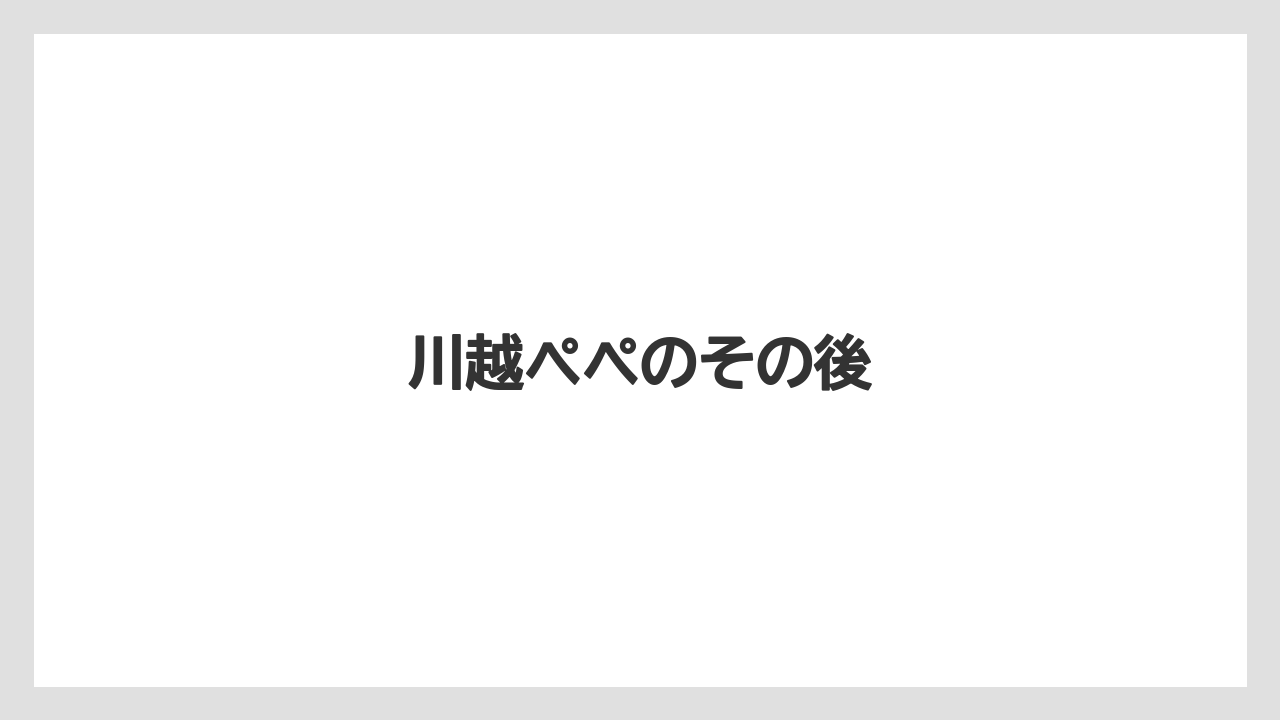 川越ペペのその後