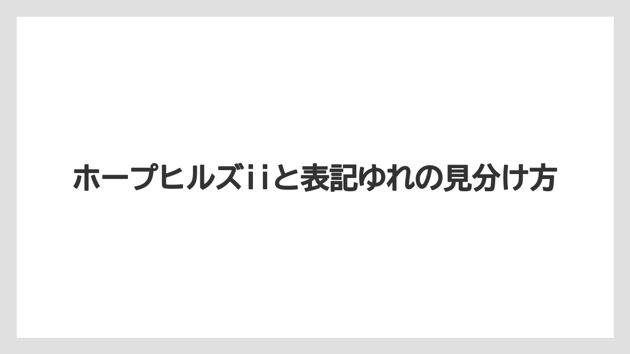 ホープヒルズiiと表記ゆれの見分け方