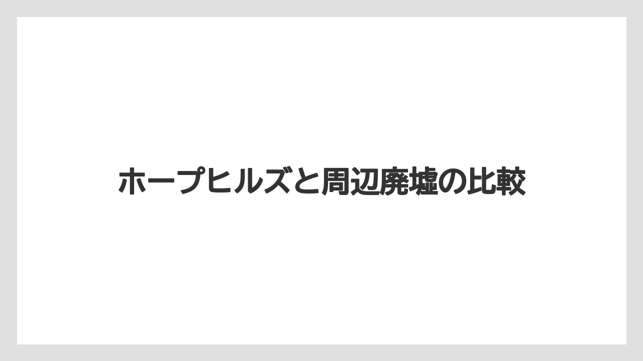ホープヒルズと周辺廃墟の比較