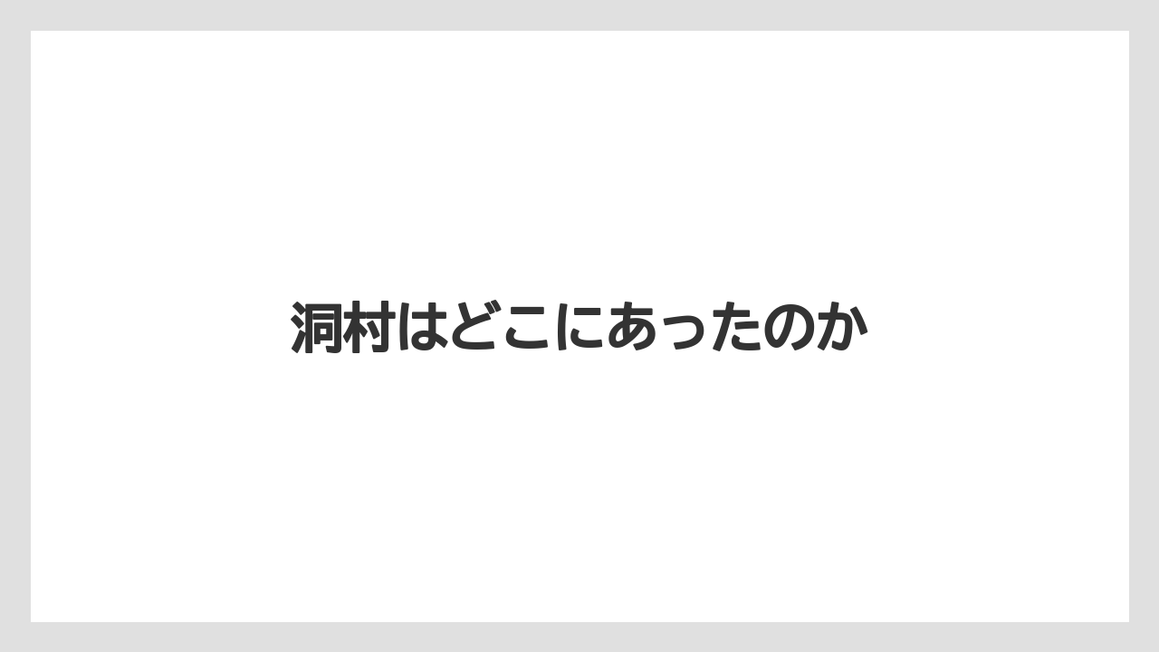 洞村はどこにあったのか