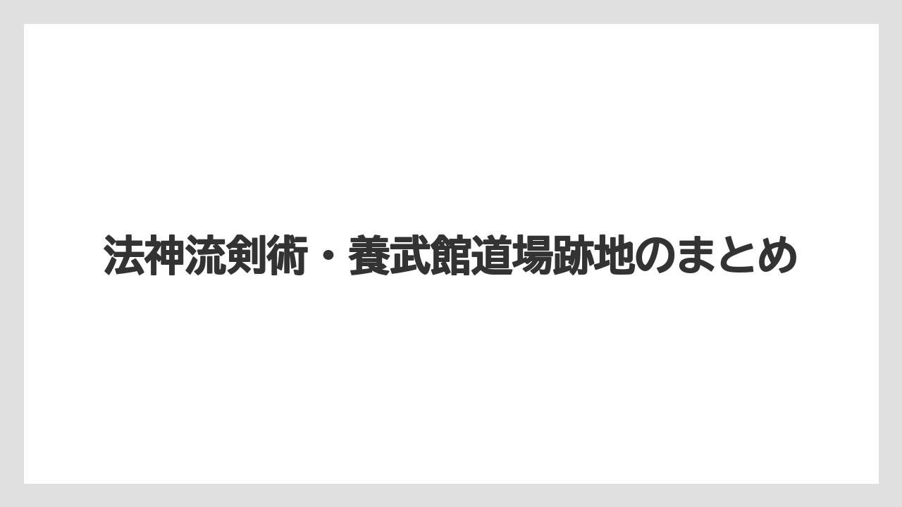 法神流剣術・養武館道場跡地のまとめ