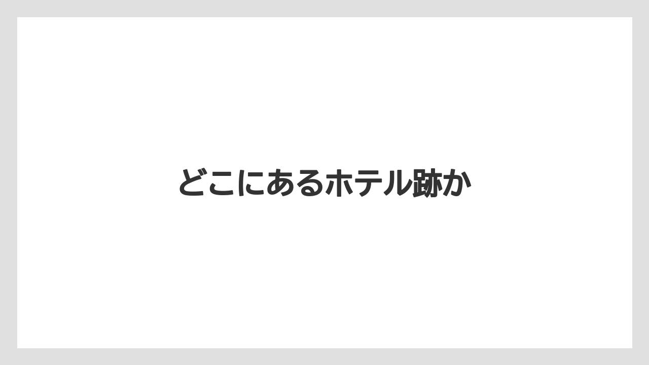 どこにあるホテル跡か