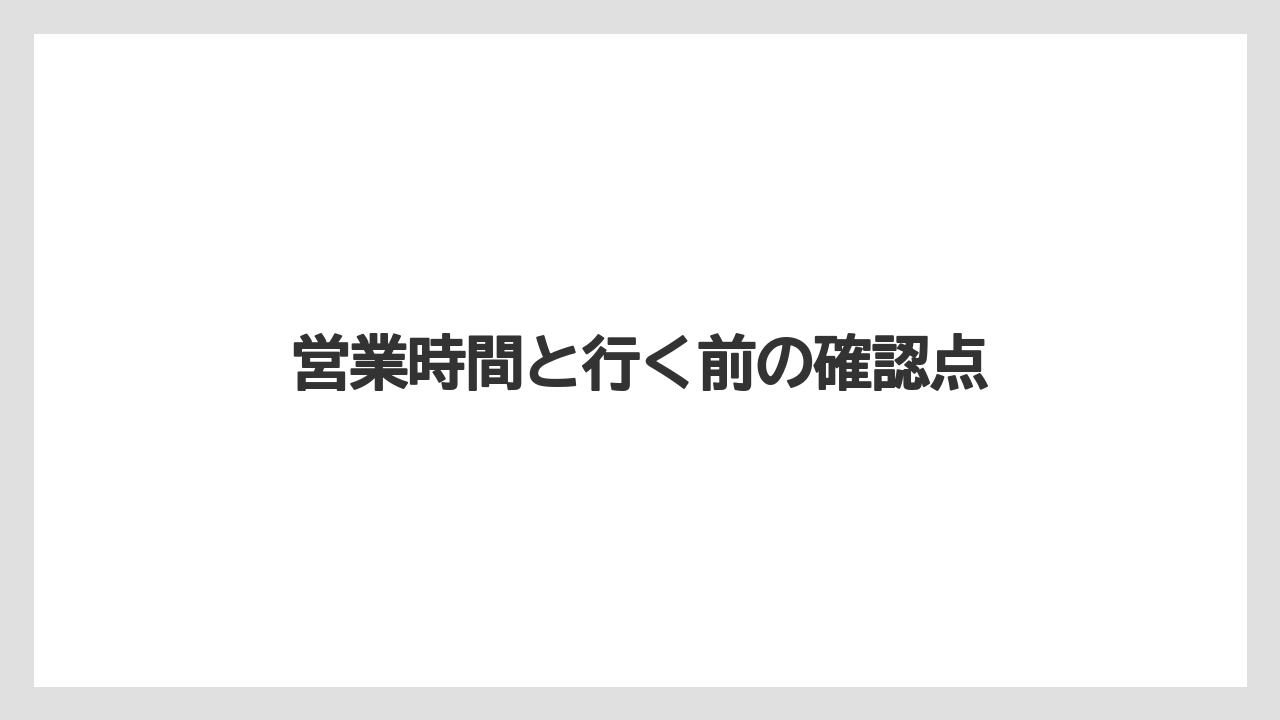 営業時間と行く前の確認点
