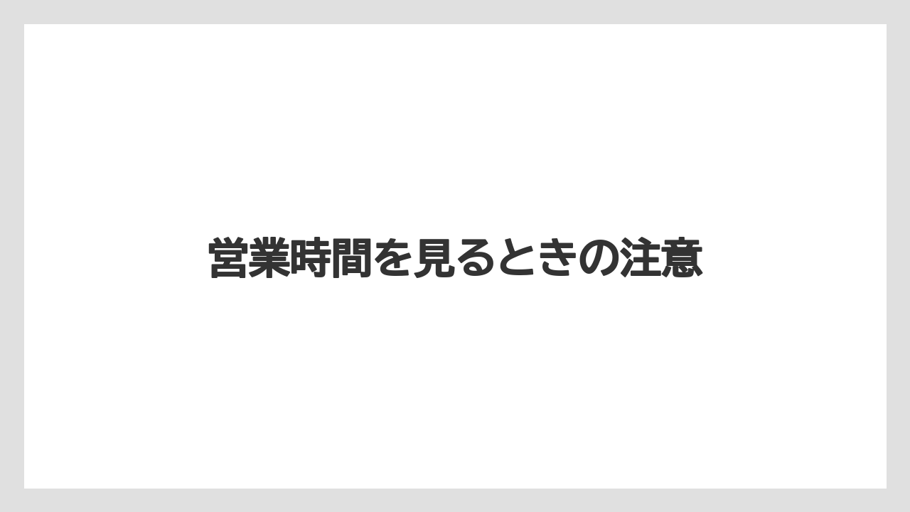 営業時間を見るときの注意