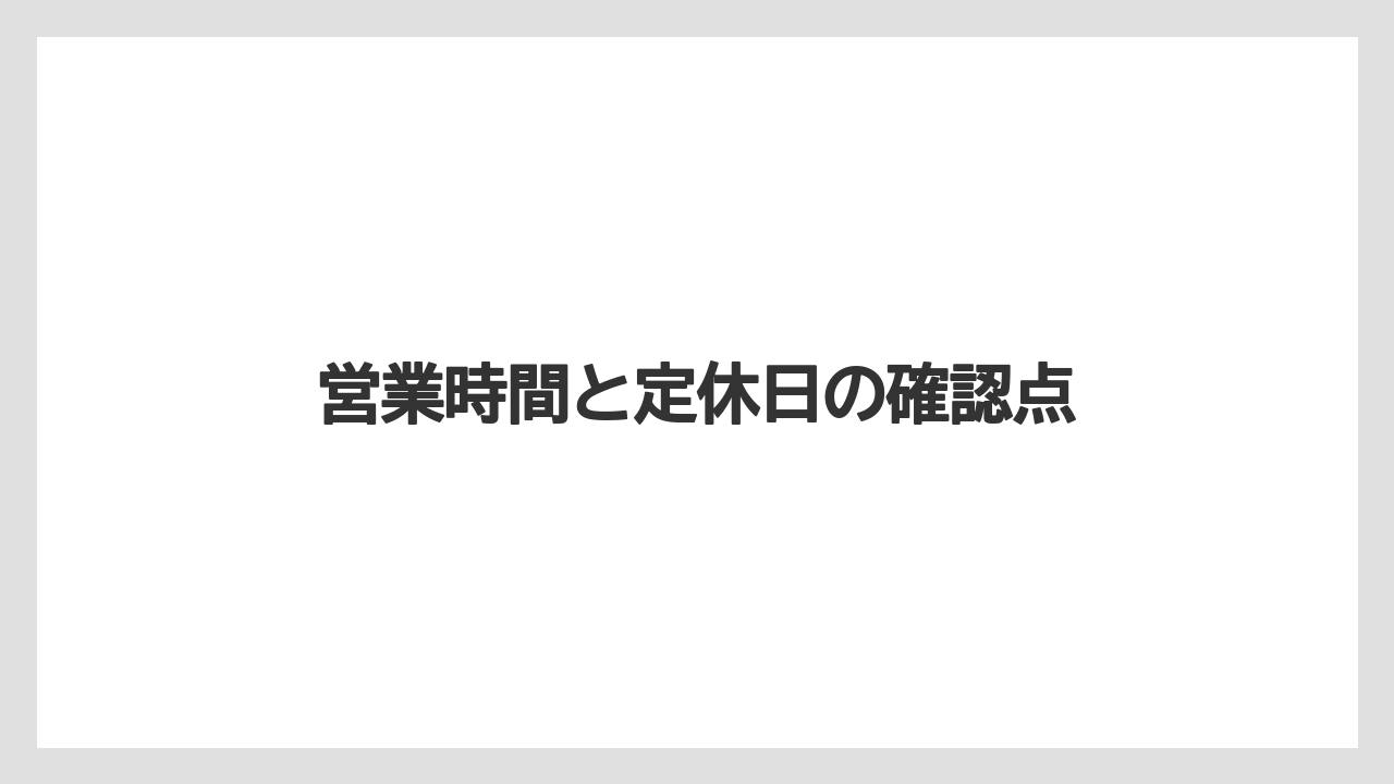 営業時間と定休日の確認点