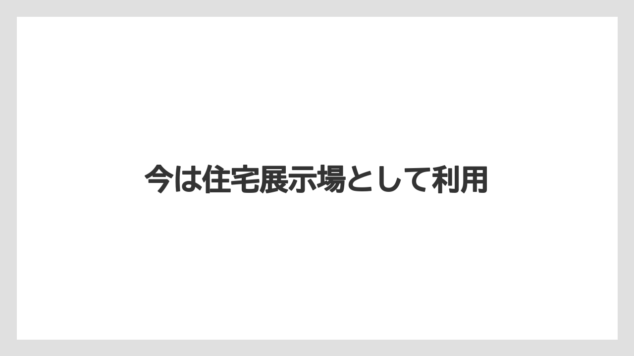 今は住宅展示場として利用