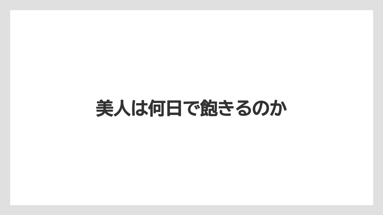 美人は何日で飽きるのか