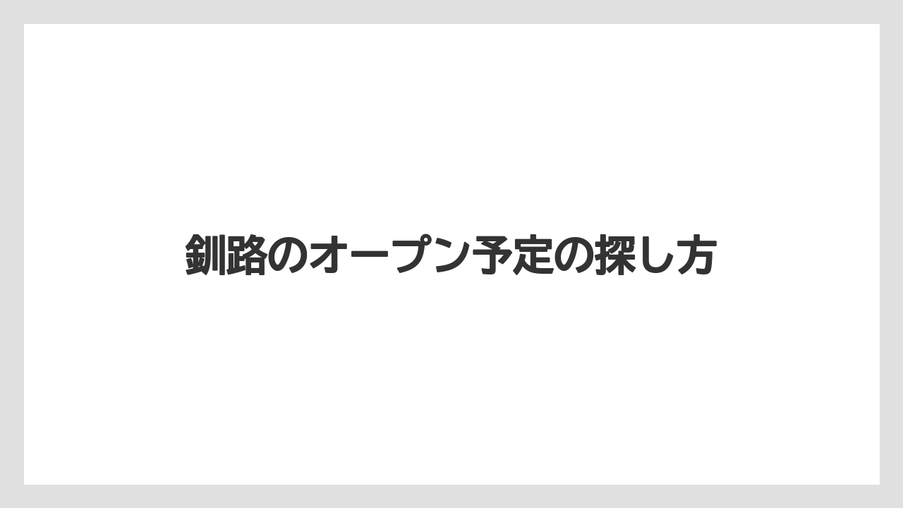 釧路のオープン予定の探し方