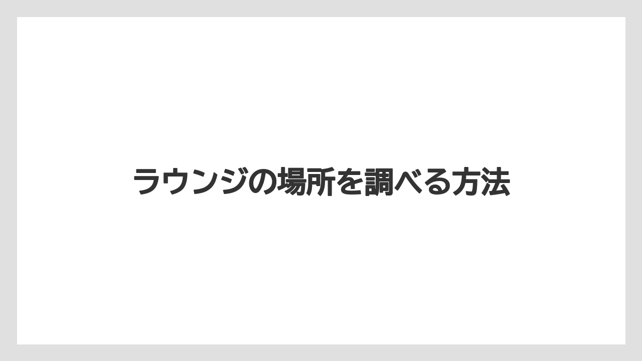 ラウンジの場所を調べる方法