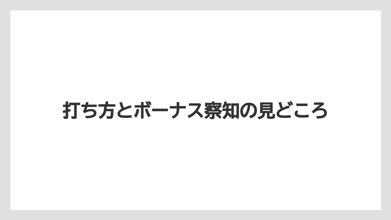 打ち方とボーナス察知の見どころ