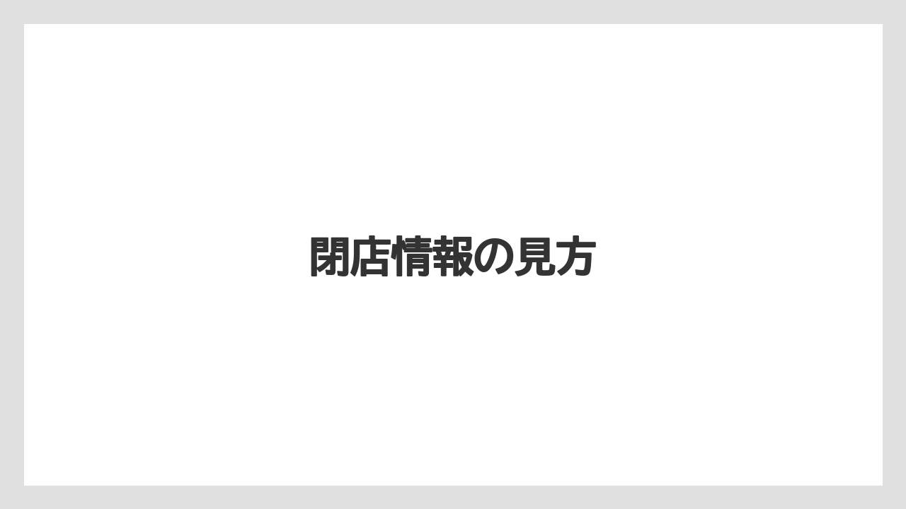 閉店情報の見方