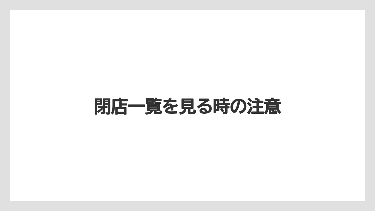 閉店一覧を見る時の注意