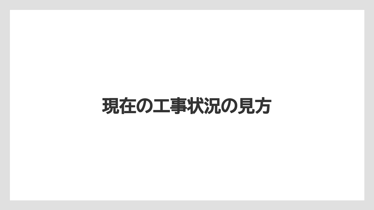 現在の工事状況の見方