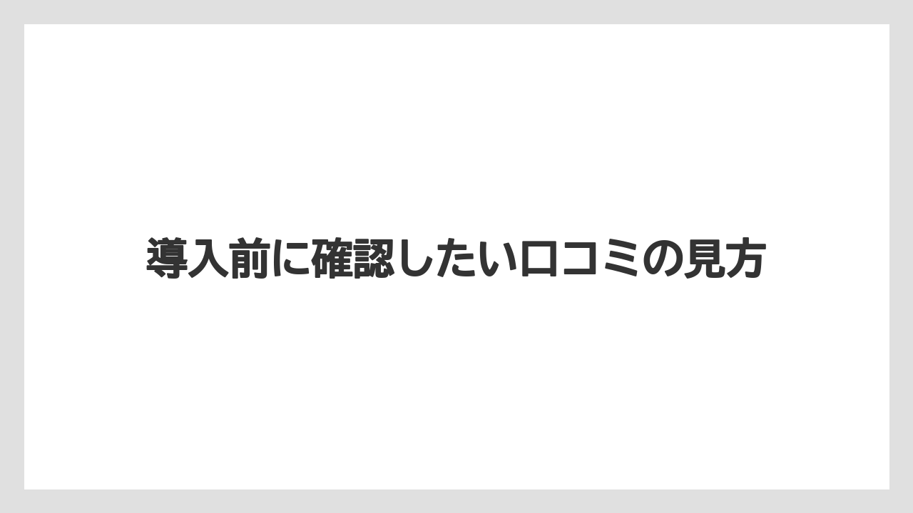 導入前に確認したい口コミの見方