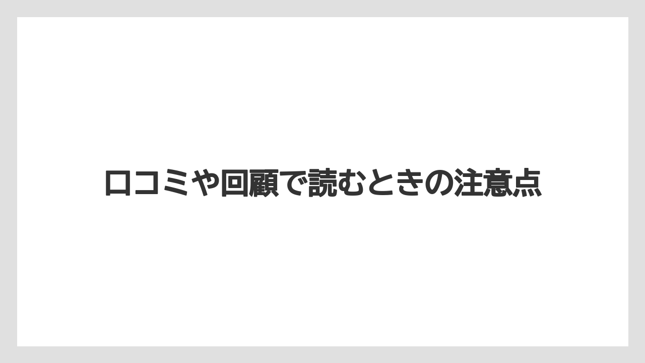 口コミや回顧で読むときの注意点