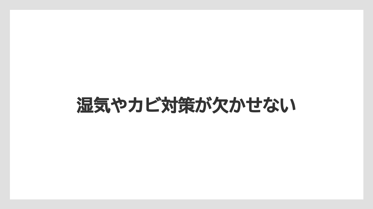 湿気やカビ対策が欠かせない