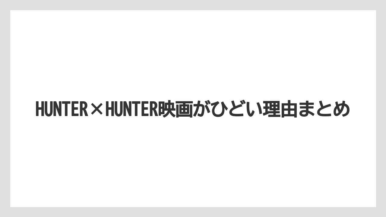 HUNTER×HUNTER映画がひどい理由まとめ