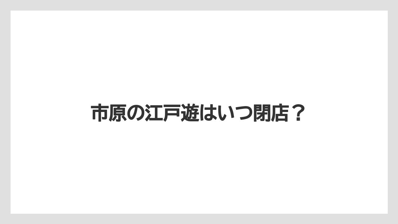 市原の江戸遊はいつ閉店？