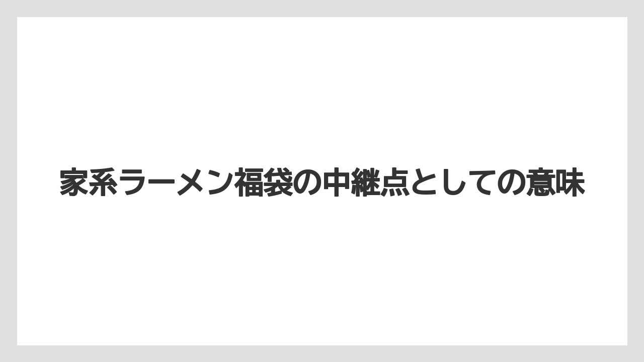 家系ラーメン福袋の中継点としての意味