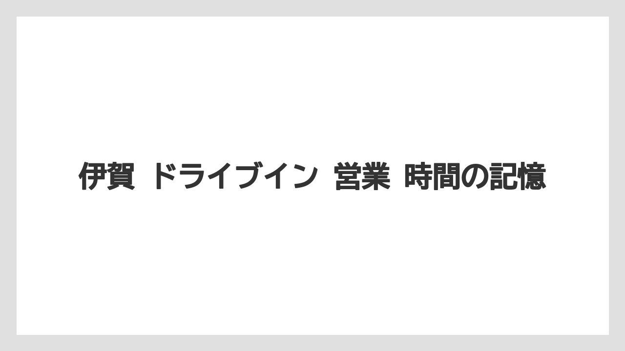 伊賀 ドライブイン 営業 時間の記憶