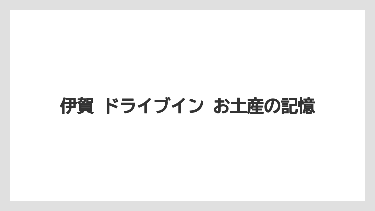 伊賀 ドライブイン お土産の記憶