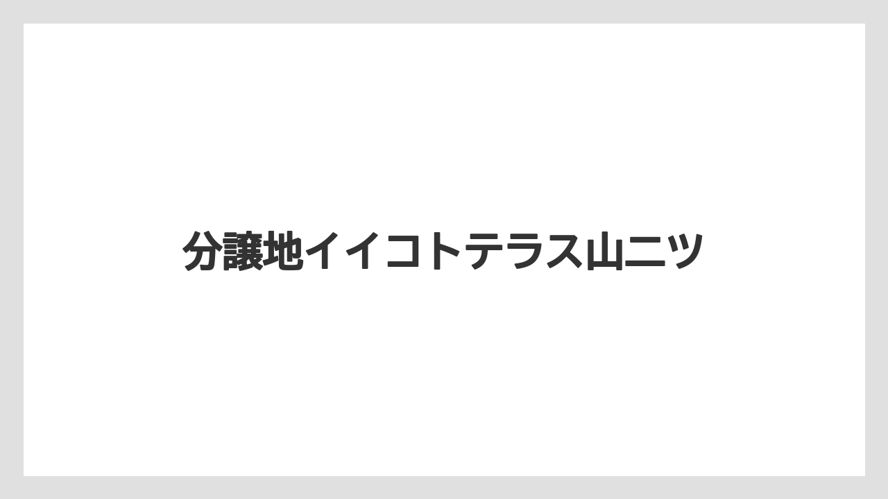 分譲地イイコトテラス山二ツ