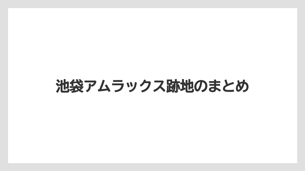 池袋アムラックス跡地のまとめ