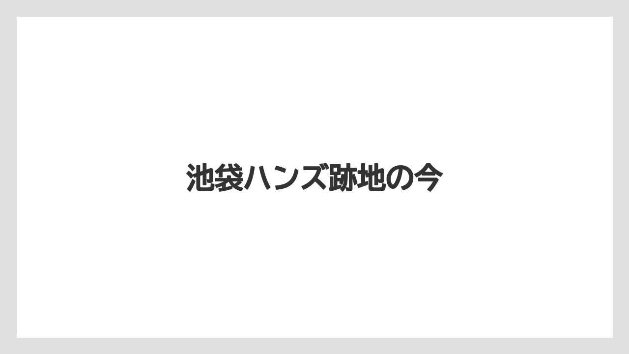 池袋ハンズ跡地の今