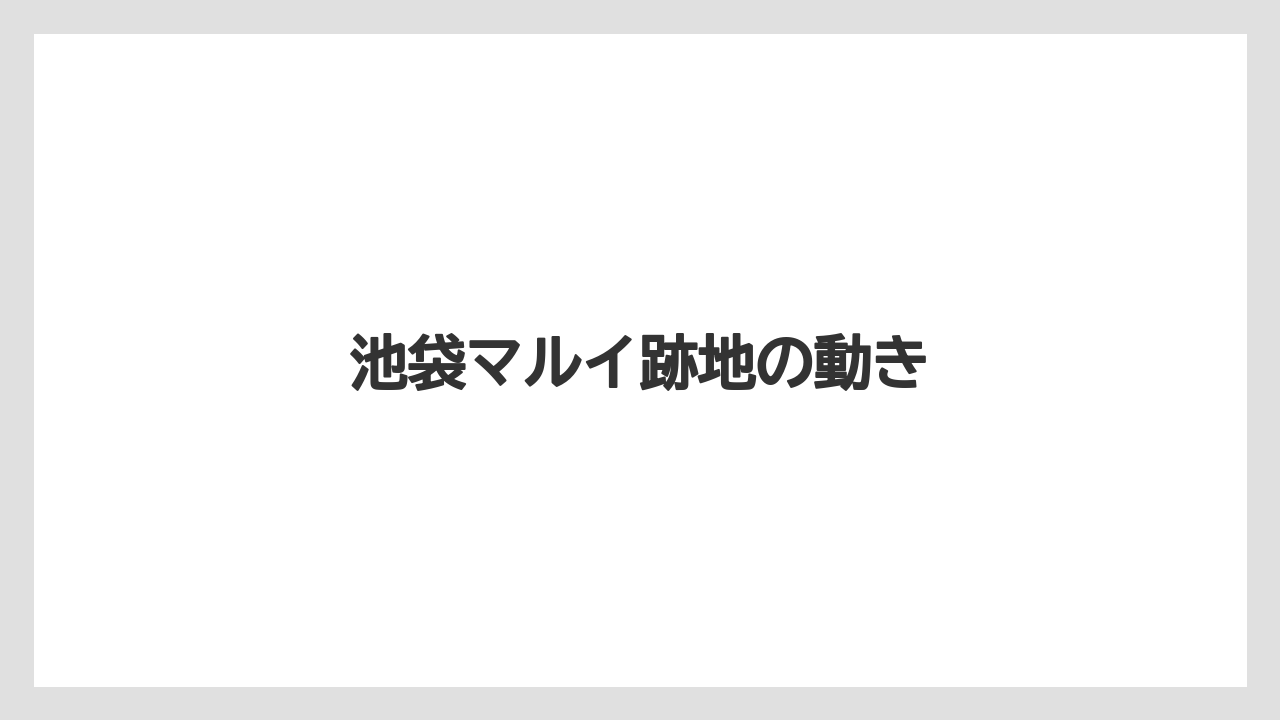 池袋マルイ跡地の動き