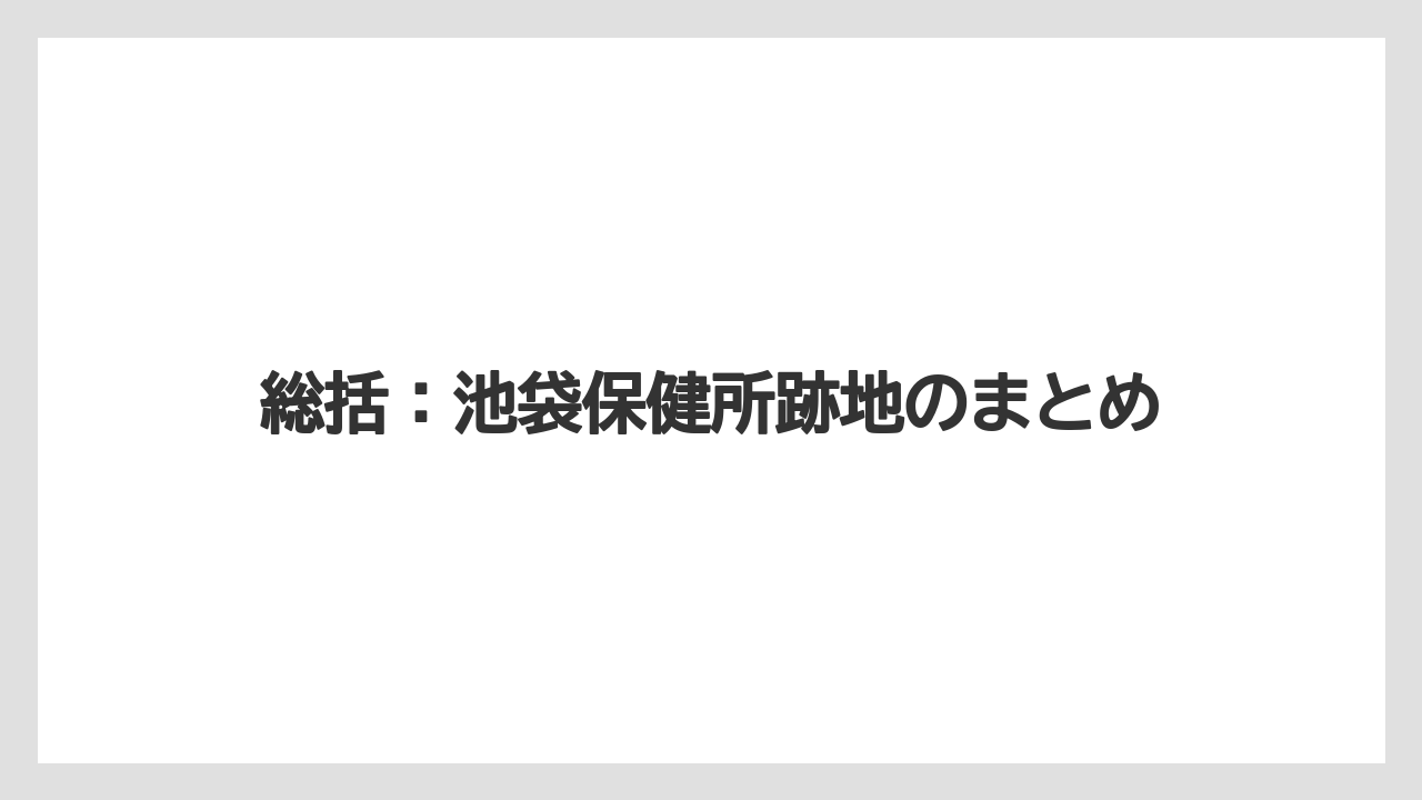 総括：池袋保健所跡地のまとめ