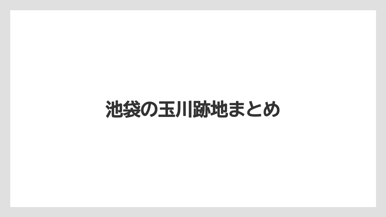 池袋の玉川跡地まとめ