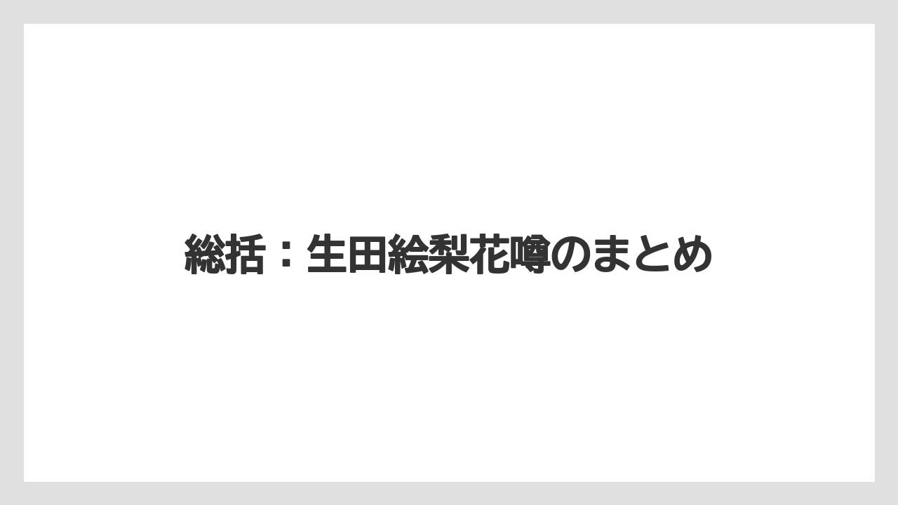 総括：生田絵梨花噂のまとめ
