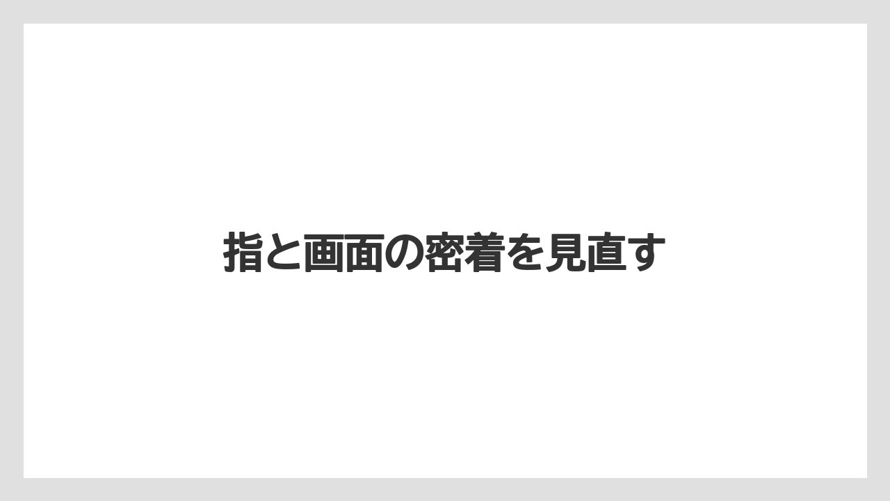 指と画面の密着を見直す
