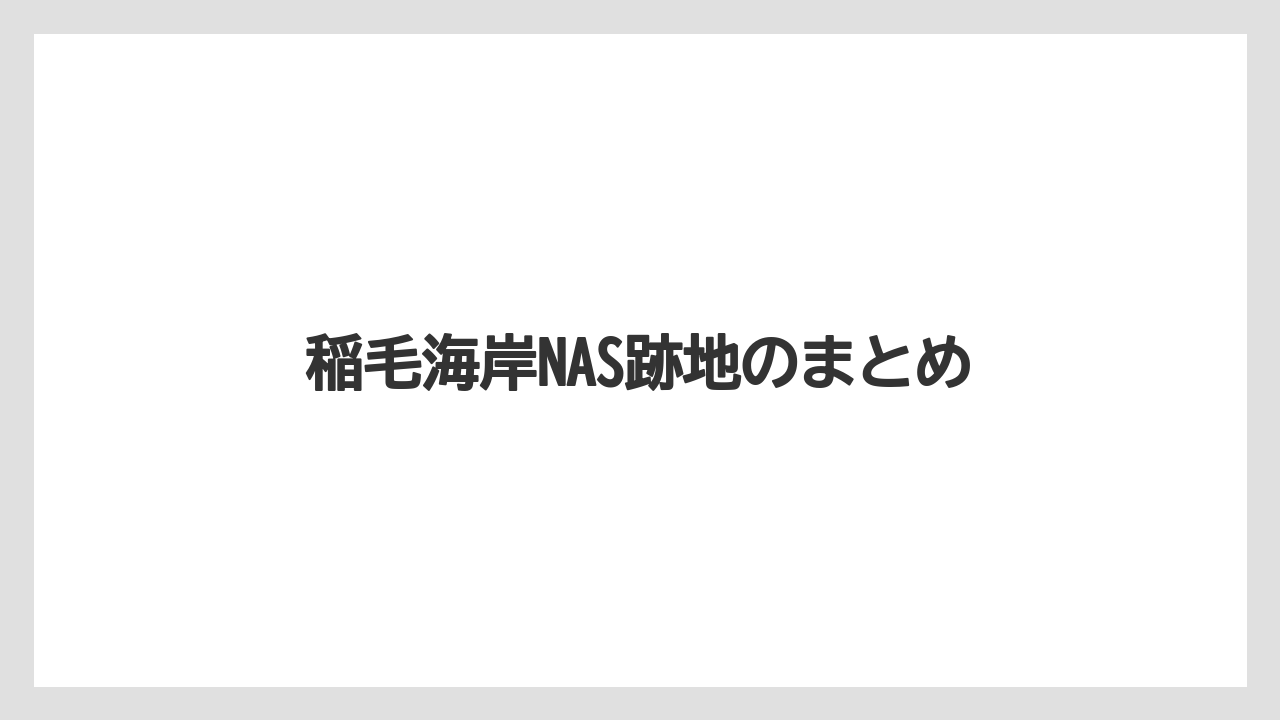 稲毛海岸NAS跡地のまとめ