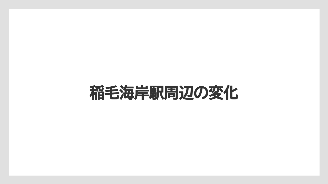 稲毛海岸駅周辺の変化