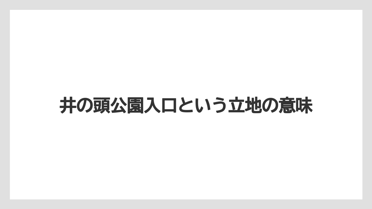 井の頭公園入口という立地の意味