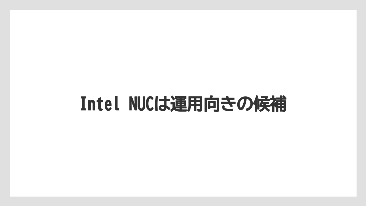 Intel NUCは運用向きの候補